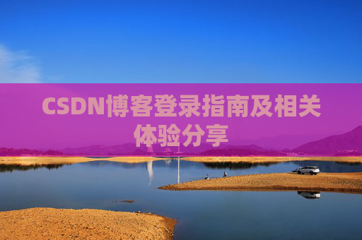 CSDN博客登录指南及相关体验分享